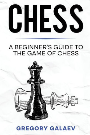 Chess: A Beginner's Guide To The Game Of Chess
