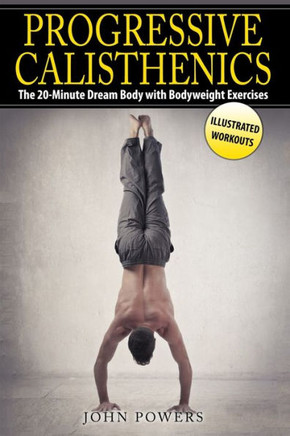 Progressive Calisthenics: The 20-Minute Dream Body With Bodyweight Exercises (Bodyweight Exercises In Black & White)