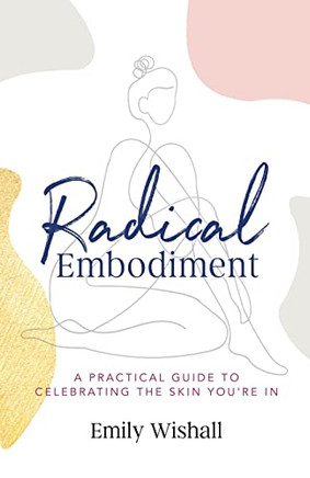 Radical Embodiment: A Practical Guide To Celebrating The Skin You?Re In