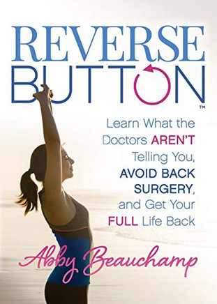Reverse Button: Learn What the Doctors Arent Telling You, Avoid Back Surgery, and Get Your Full Life Back