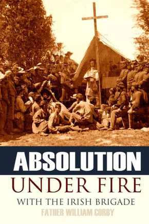 Absolution Under Fire: 3 Years With The Famous Irish Brigade (Abridged, Annotated) (Civil War)