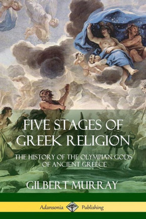 Five Stages Of Greek Religion: The History Of The Olympian Gods Of Ancient Greece