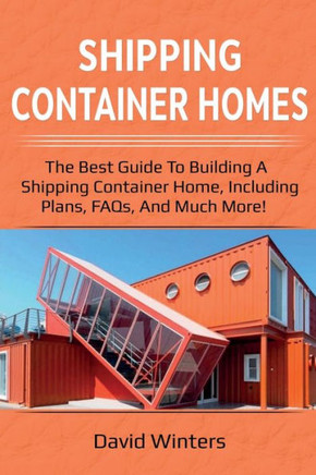 Shipping Container Homes : The Best Guide To Building A Shipping Container Home, Including Plans, Faqs, And Much More!