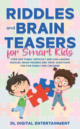 Riddles And Brain Teasers For Smart Kids : Over 300 Funny, Difficult And Challenging Riddles, Brain Teasers And Trick Questions Fun For Family And Children