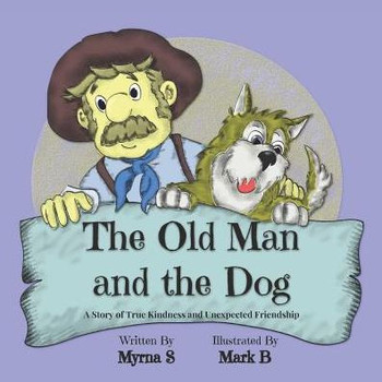 The Old Man And The Dog : A Story Of True Kindness And Unexpected Friendship