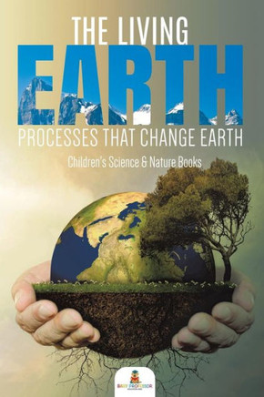 The Living Earth: Processes That Change Earth Children'S Science & Nature Books The Living Earth: Processes That Change Earth Children'S Science & Nature Books