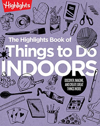 The Highlights Book of Things to Do Indoors: Discover, Imagine, and Create Great Things Inside (Highlights Books of Doing)