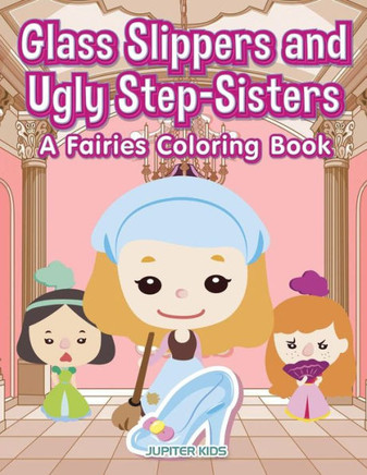 Glass Slippers and Ugly Step-Sisters: A Fairies Coloring Book Glass Slippers and Ugly Step-Sisters: A Fairies Coloring Book