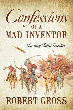 Confessions Of A Mad Inventor: Surviving Failed Inventions Confessions Of A Mad Inventor: Surviving Failed Inventions