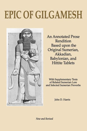 Epic of Gilgamesh: An Annotated Prose Rendition Based upon the Original Akkadian, Babylonian, Hittite and Sumerian Tablets with Supplementary Text .
