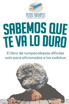 Sabemos Que Te Va Lo Duro | El Libro De Rompecabezas Difíciles Solo Para Aficionados A Los Sudokus (Spanish Edition)