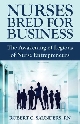 Nurses Bred For Business: The Awakening Of Legions Of Nurse Entrepreneurs