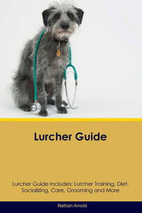 Lurcher Guide Lurcher Guide Includes: Lurcher Training, Diet, Socializing, Care, Grooming, And More Lurcher Guide Lurcher Guide Includes: Lurcher Training, Diet, Socializing, Care, Grooming, And More