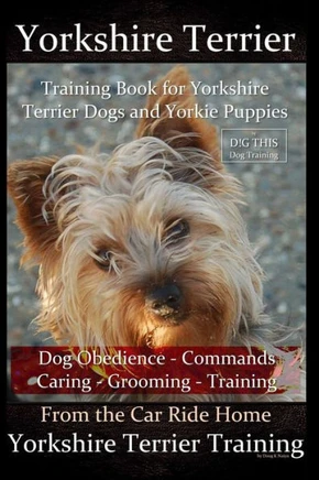 Yorkshire Terrier Training Book For Yorkshire Terrier Dogs And Yorkie Puppies By D!G This Dog Obedience - Commands - Caring - Grooming - Training: Fro