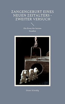 Zangengeburt Eines Neuen Zeitalters - Zweiter Versuch: Ein Essay Der Letzten Stunden (German Edition)