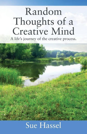 Random Thoughts Of A Creative Mind : A Life'S Journey Of The Creative Process