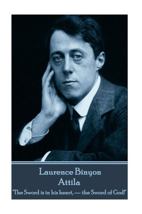 Laurence Binyon - Attila: "The Sword is in his heart,  the Sword of God!"
