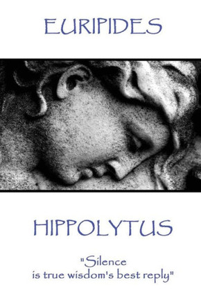 Euripides - Hippolytus: "Silence is true wisdom's best reply"