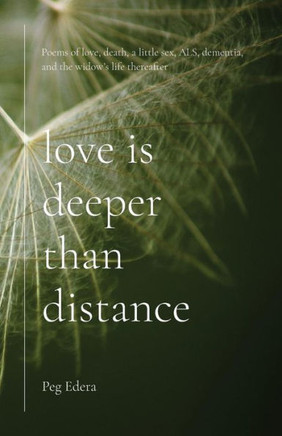 Love Is Deeper Than Distance: Poems Of Love, Death, A Little Sex, Als, Dementia And The Widow's Life Thereafter