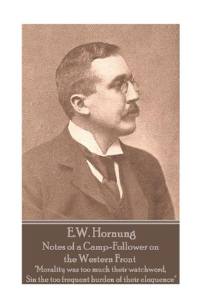 E.W. Hornung - Notes of a Camp-Follower on the Western Front: "Morality was too much their watchword, Sin the too frequent burden of their eloquence"
