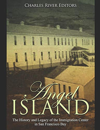Angel Island: The History And Legacy Of The Immigration Center In San Francisco Bay