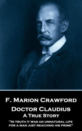 F. Marion Crawford - Doctor Claudius. A True Story: 'In truth it was an unnatural life for a man just reaching his prime''