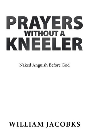 Prayers Without A Kneeler : Naked Anguish Before God