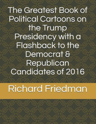 The Greatest Book Of Political Cartoons On The Trump Presidency With A Flashback To The Democrat & Republican Candidates Of 2016
