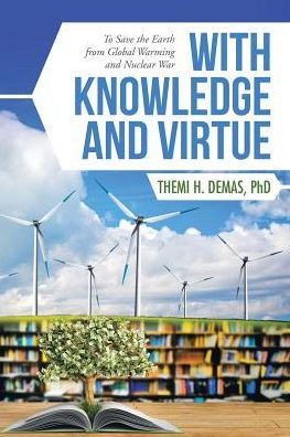 With Knowledge And Virtue: To Save The Earth From Global Warming And Nuclear War