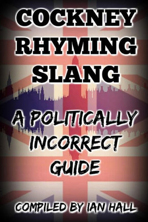 COCKNEY RHYMING SLANG: A POLITICALLY INCORRECT GUIDE