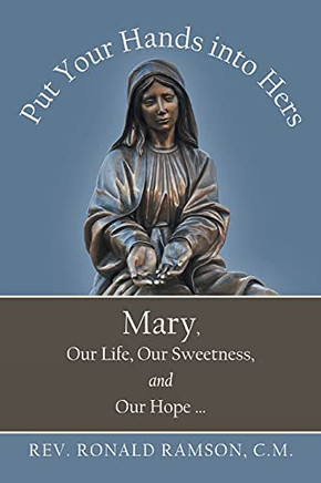 Put Your Hands Into Hers: Mary, Our Life, Our Sweetness, And Our Hope ... - 9781665705134