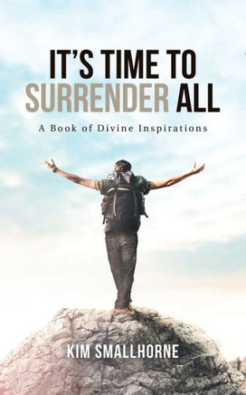 It's Time To Surrender All: A Book Of Divine Inspirations