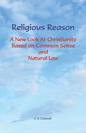 Religious Reason: A New Look At Christianity Based On Common Sense And Natural Law
