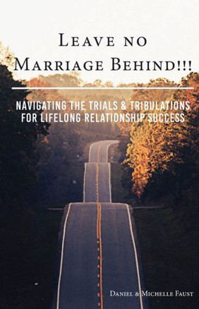 Leave No Marriage Behind!!!: Navigating The Trials & Tribulations For Lifelong Relationship Success