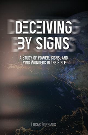 Deceiving By Signs: A Study Of Power, Signs, And Lying Wonders In The Bible