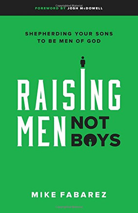 Raising Men, Not Boys: Shepherding Your Sons to be Men of God