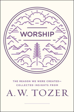 Worship: The Reason We Were Created-Collected Insights From A. W. Tozer