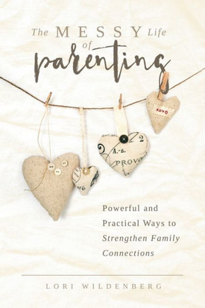 The Messy Life Of Parenting: Powerful And Practical Ways To Strengthen Family Connections