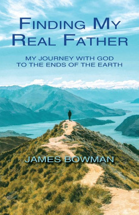 Finding My Real Father: My Journey With God to the Ends of the Earth