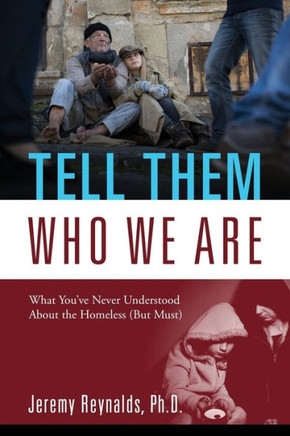 Tell Them Who We Are : What You'Ve Never Understood About The Homeless (But Must)