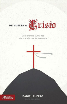 De Vuelta A Cristo: Celebrando 500 Anos De La Reforma Protestante (Spanish Edition)