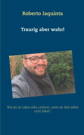 Traurig Aber Wahr!: Wie Du Im Leben Alles Verlierst, Wenn Du Dich Nicht Selbst Liebst! (German Edition)