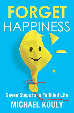 Forget Happiness: Seven Steps to a Fulfilled Life (The Self-Leadership Series) Forget Happiness: Seven Steps to a Fulfilled Life (The Self-Leadership Series)