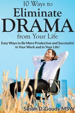 10 Ways To Eliminate Drama From Your Life: Easy Ways To Be More Productive And Successful In Your Work And In Your Life!