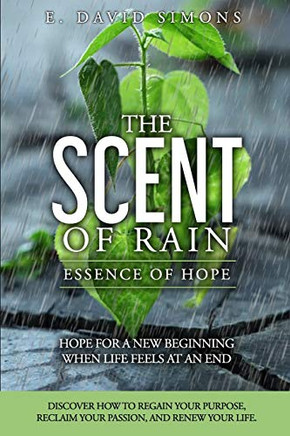 The Scent of Rain-Essence of Hope: Hope for a new beginning when life feels at an end. Discover How to regain your purpose, reclaim your passion, renew your life.