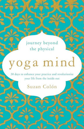 Yoga Mind: Journey Beyond The Physical, 30 Days To Enhance Your Practice And Revolutionize Your Life From The Inside Out