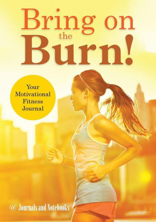 Bring on the Burn! Your Motivational Fitness Journal Bring on the Burn! Your Motivational Fitness Journal