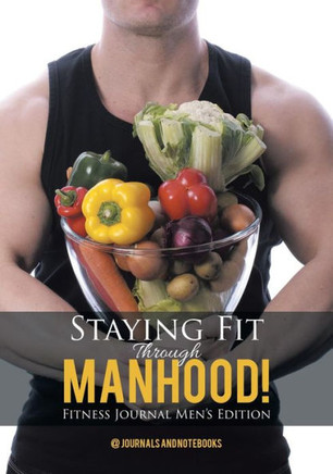 Staying Fit Through Manhood! Fitness Journal Men'S Edition Staying Fit Through Manhood! Fitness Journal Men'S Edition