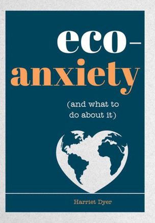 Eco-Anxiety (and What to Do About It): Practical Tips to Allay Your Fears and Live a More Environmentally Friendly Life