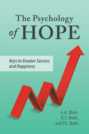 The Psychology Of Hope: Keys To Greater Success And Happiness